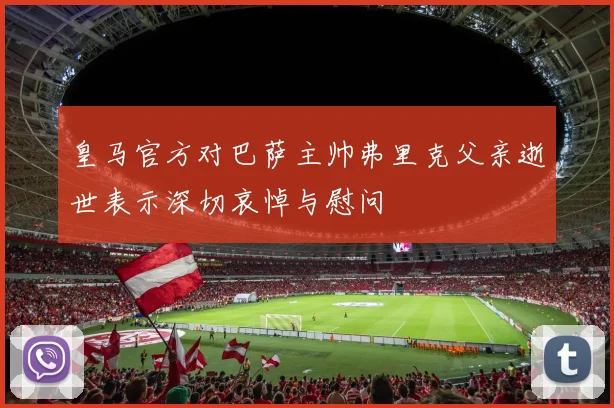 皇马官方对巴萨主帅弗里克父亲逝世表示深切哀悼与慰问