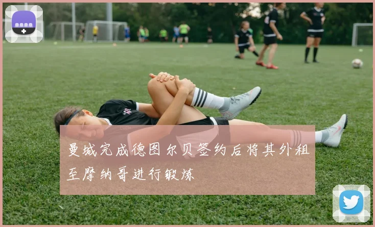 曼城完成德图尔贝签约后将其外租至摩纳哥进行锻炼